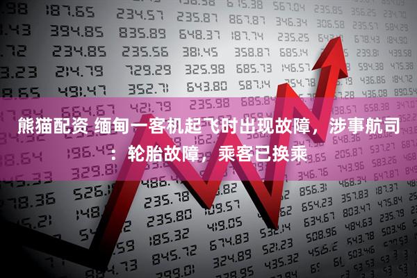 熊猫配资 缅甸一客机起飞时出现故障，涉事航司：轮胎故障，乘客已换乘