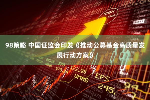 98策略 中国证监会印发《推动公募基金高质量发展行动方案》