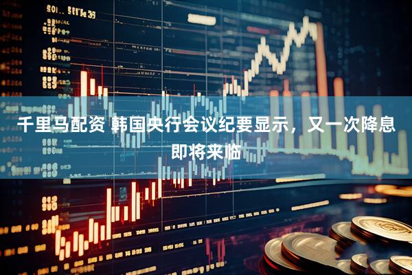 千里马配资 韩国央行会议纪要显示，又一次降息即将来临