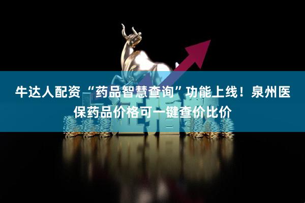 牛达人配资 “药品智慧查询”功能上线！泉州医保药品价格可一键查价比价
