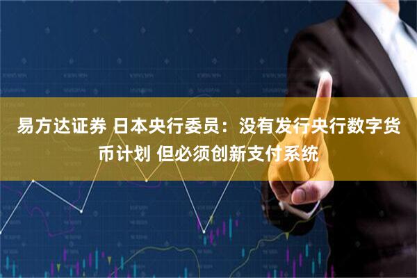 易方达证券 日本央行委员：没有发行央行数字货币计划 但必须创新支付系统