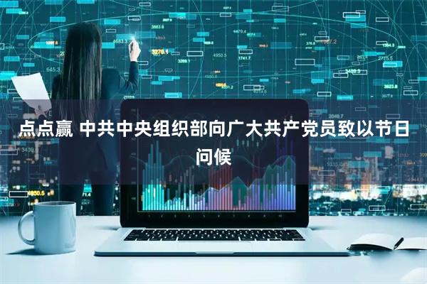 点点赢 中共中央组织部向广大共产党员致以节日问候