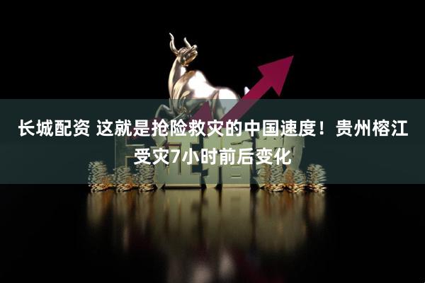 长城配资 这就是抢险救灾的中国速度！贵州榕江受灾7小时前后变化