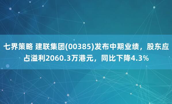 七界策略 建联集团(00385)发布中期业绩，股东应占溢利2060.3万港元，同比下降4.3%