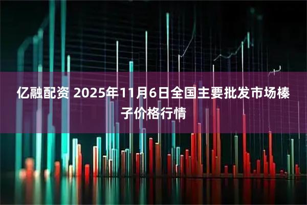 亿融配资 2025年11月6日全国主要批发市场榛子价格行情
