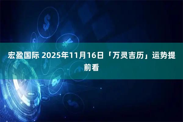 宏盈国际 2025年11月16日「万灵吉历」运势提前看