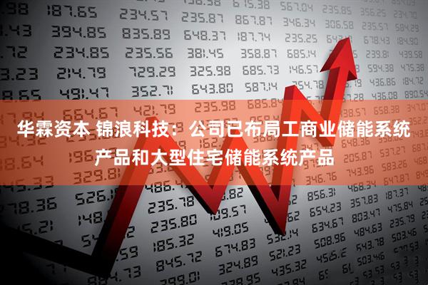 华霖资本 锦浪科技:公司已布局工商业储能系统产品和大型住宅储能系统产品