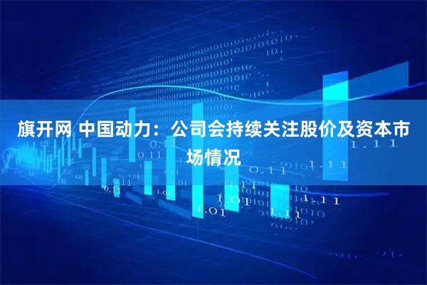 旗开网 中国动力:公司会持续关注股价及资本市场情况