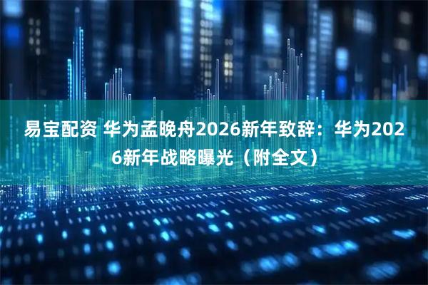 易宝配资 华为孟晚舟2026新年致辞：华为2026新年战略曝光（附全文）